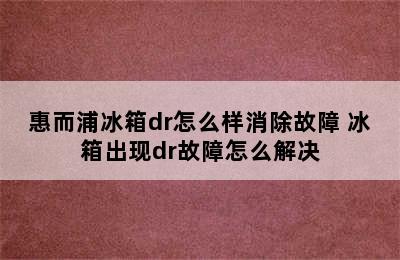 惠而浦冰箱dr怎么样消除故障 冰箱出现dr故障怎么解决